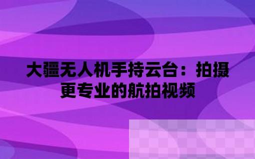 大疆无人机手持云台：拍摄更专业的航拍视频